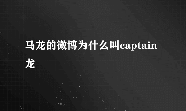 马龙的微博为什么叫captain龙