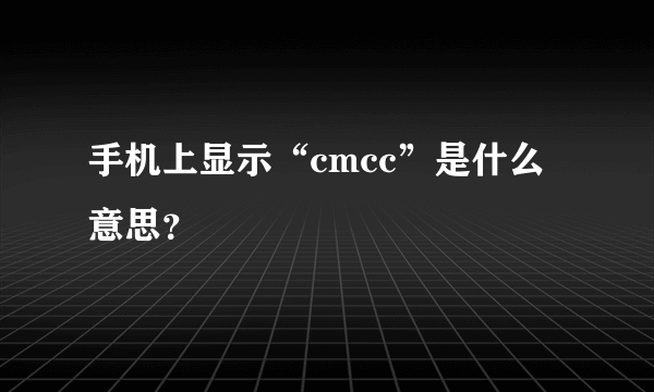 手机上显示“cmcc”是什么意思？