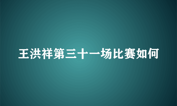 王洪祥第三十一场比赛如何