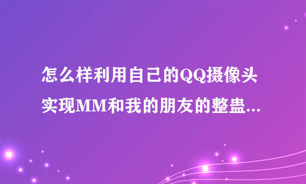 怎么样利用自己的QQ摄像头实现MM和我的朋友的整蛊视频聊天呢？