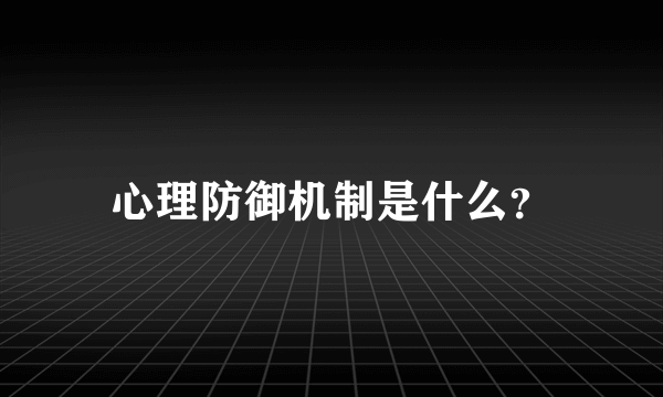 心理防御机制是什么？