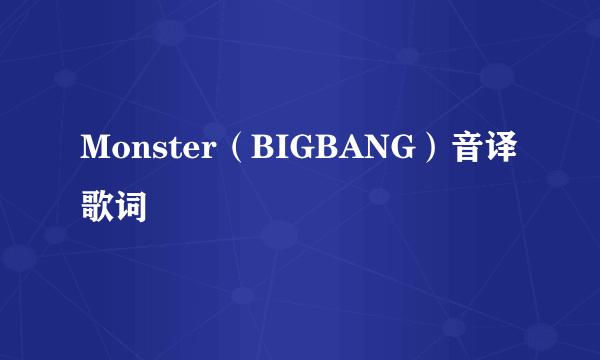 Monster（BIGBANG）音译歌词