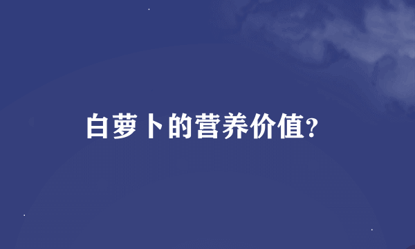 白萝卜的营养价值？