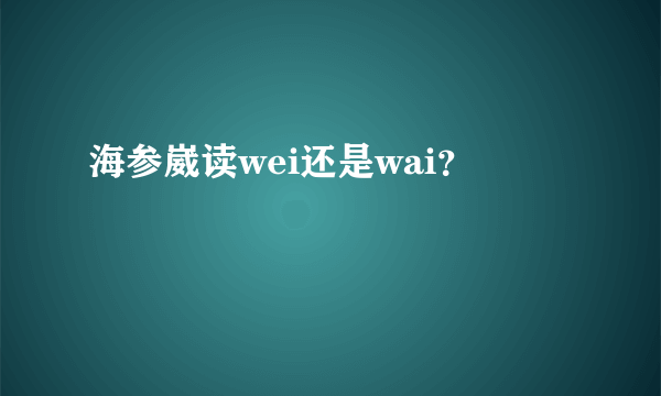 海参崴读wei还是wai？