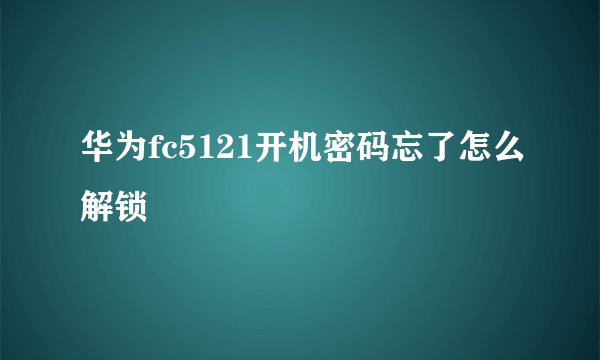 华为fc5121开机密码忘了怎么解锁