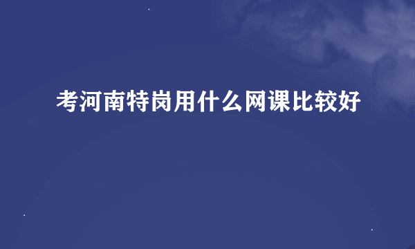 考河南特岗用什么网课比较好