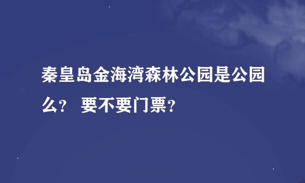 秦皇岛金海湾森林公园是公园么？ 要不要门票？