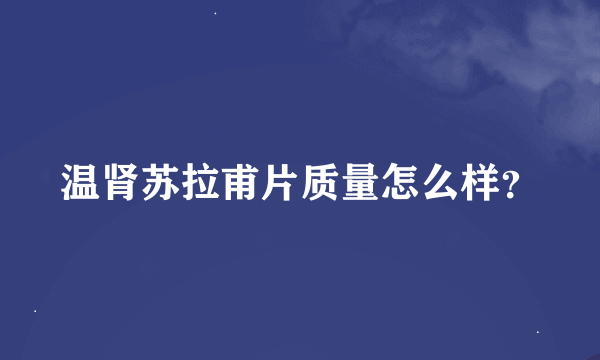 温肾苏拉甫片质量怎么样？