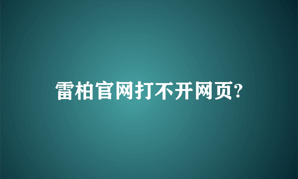 雷柏官网打不开网页?