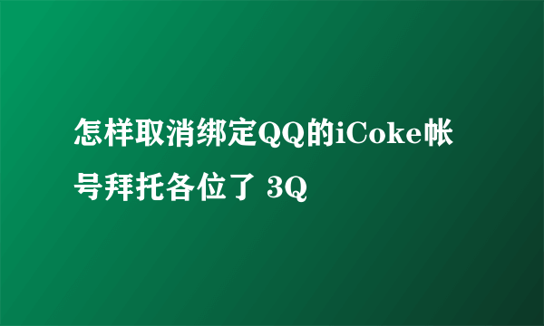 怎样取消绑定QQ的iCoke帐号拜托各位了 3Q