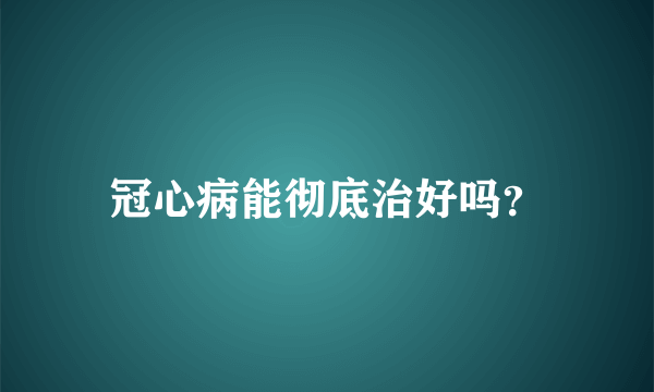 冠心病能彻底治好吗？