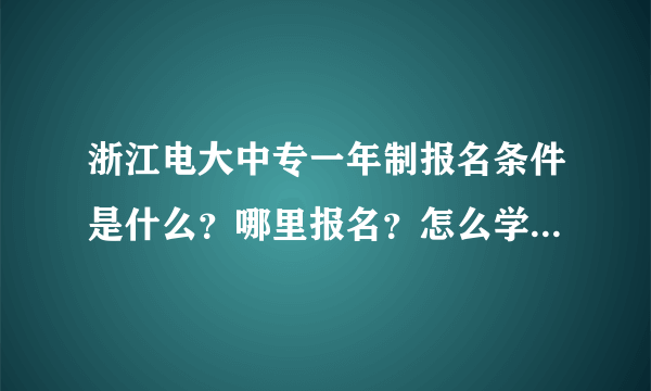 浙江电大中专一年制报名条件是什么？哪里报名？怎么学习学费多少？