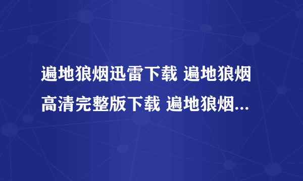 遍地狼烟迅雷下载 遍地狼烟高清完整版下载 遍地狼烟电影MP4下载地址