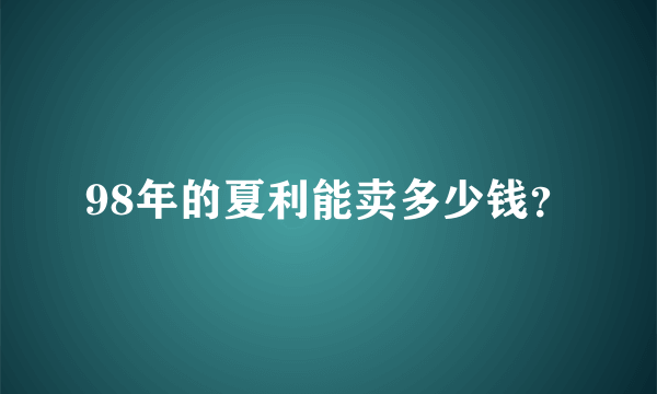 98年的夏利能卖多少钱？