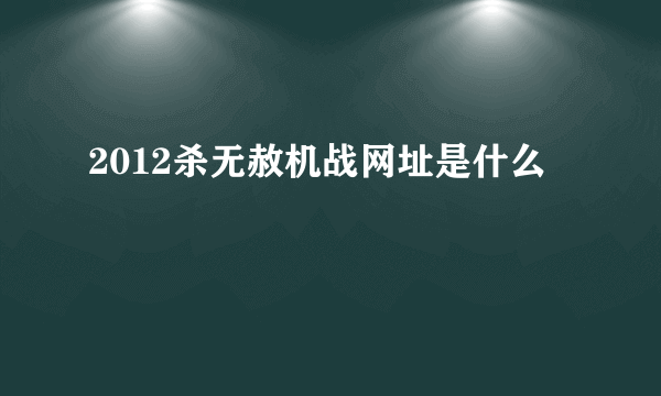 2012杀无赦机战网址是什么