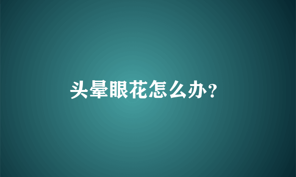 头晕眼花怎么办？