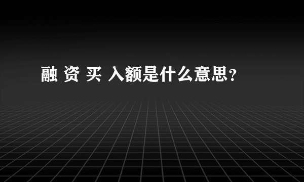 融 资 买 入额是什么意思？