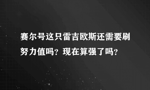 赛尔号这只雷吉欧斯还需要刷努力值吗？现在算强了吗？