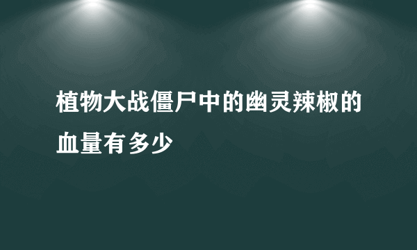 植物大战僵尸中的幽灵辣椒的血量有多少