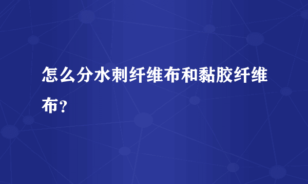 怎么分水刺纤维布和黏胶纤维布？