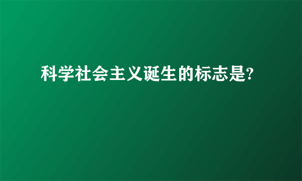 科学社会主义诞生的标志是?