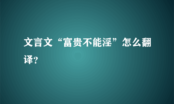 文言文“富贵不能淫”怎么翻译？