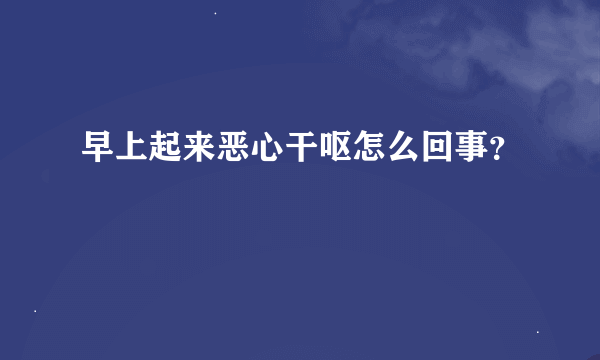 早上起来恶心干呕怎么回事？