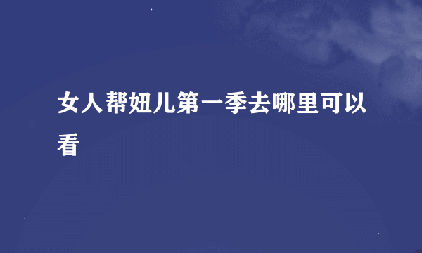 女人帮妞儿第一季去哪里可以看