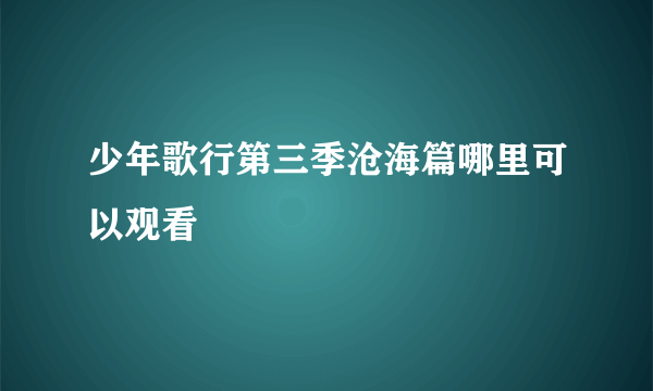 少年歌行第三季沧海篇哪里可以观看