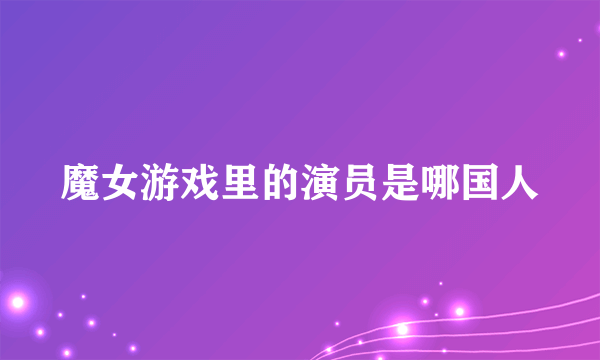 魔女游戏里的演员是哪国人