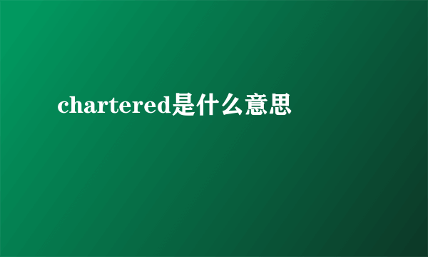 chartered是什么意思