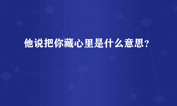 他说把你藏心里是什么意思？