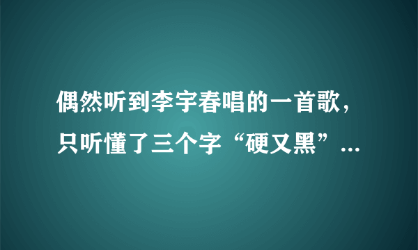 偶然听到李宇春唱的一首歌，只听懂了三个字“硬又黑”歌名是什么？