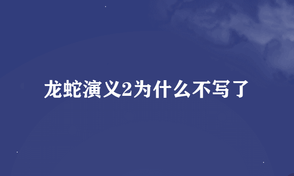 龙蛇演义2为什么不写了