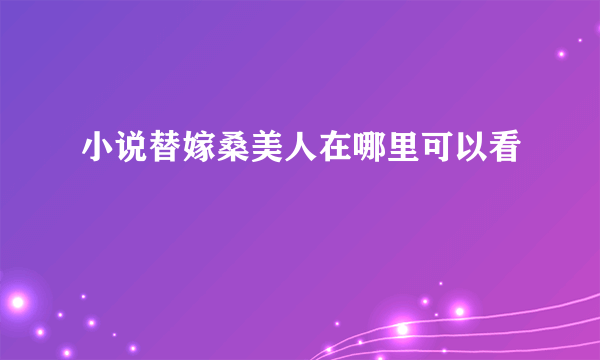 小说替嫁桑美人在哪里可以看