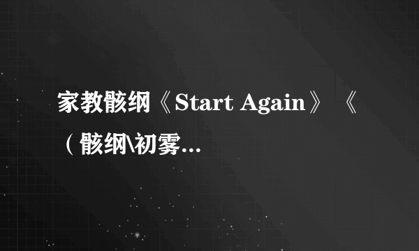 家教骸纲《Start Again》 《（骸纲\初雾空）不负光阴》