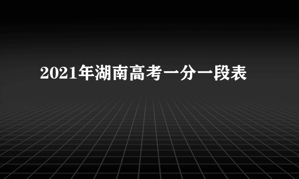 2021年湖南高考一分一段表