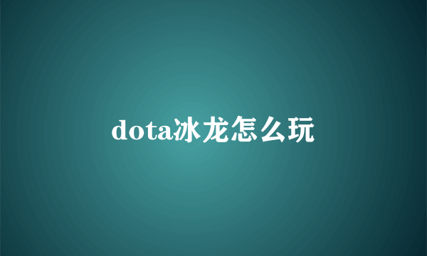 dota冰龙怎么玩