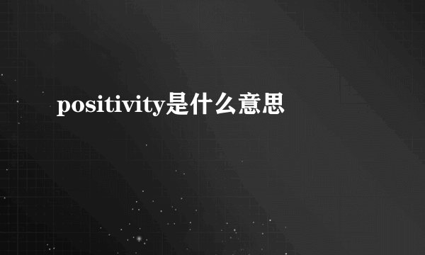 positivity是什么意思