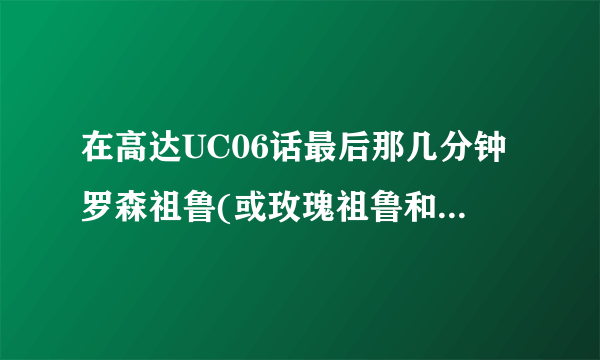 在高达UC06话最后那几分钟罗森祖鲁(或玫瑰祖鲁和蔷薇祖鲁)把胳膊砍断后貌似把盾牌装上去了，改后叫什么名