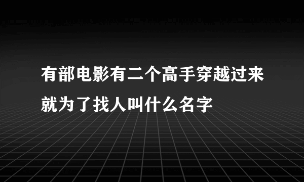 有部电影有二个高手穿越过来就为了找人叫什么名字