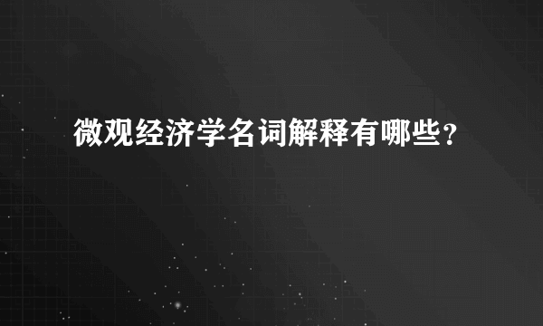 微观经济学名词解释有哪些？