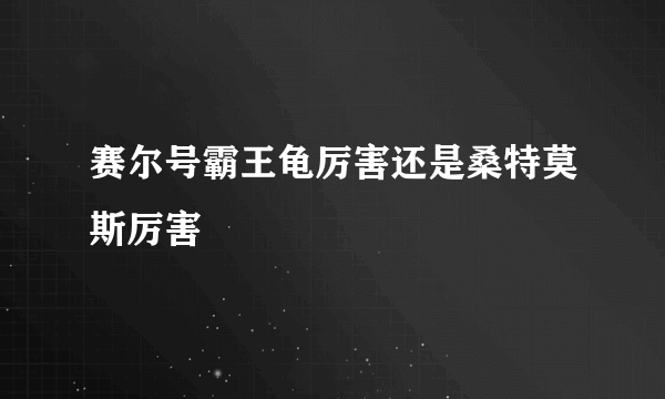 赛尔号霸王龟厉害还是桑特莫斯厉害