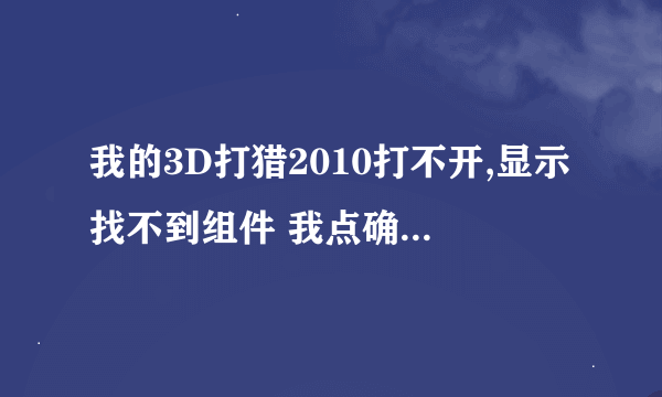 我的3D打猎2010打不开,显示找不到组件 我点确定 又出现应用程序错误 帮帮我~~ 在线等..