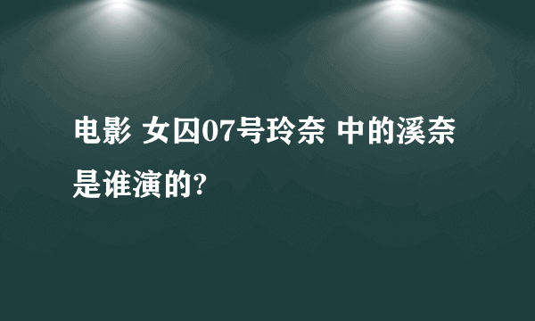 电影 女囚07号玲奈 中的溪奈是谁演的?