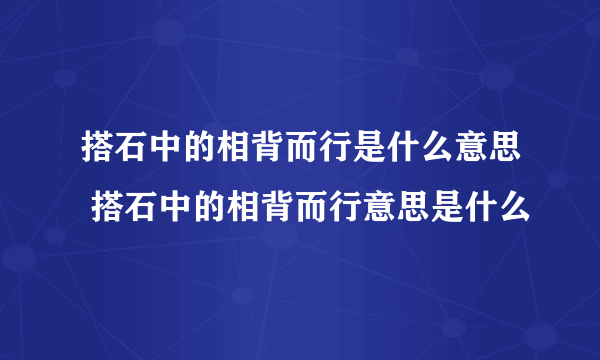 搭石中的相背而行是什么意思 搭石中的相背而行意思是什么