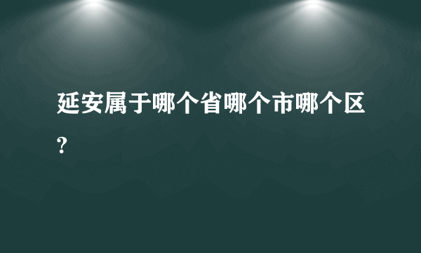 延安属于哪个省哪个市哪个区?