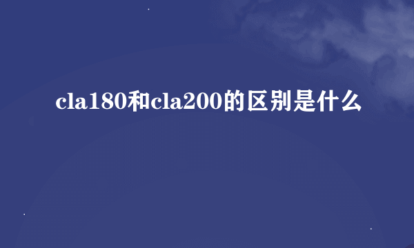 cla180和cla200的区别是什么