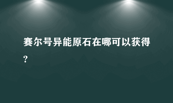 赛尔号异能原石在哪可以获得?