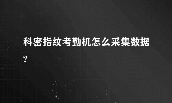 科密指纹考勤机怎么采集数据?